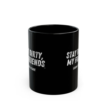STAY DIRTY, MY FRIENDS...LEARN A TRADE Black Mug (11oz, 15oz)