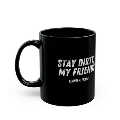 STAY DIRTY, MY FRIENDS...LEARN A TRADE Black Mug (11oz, 15oz)