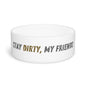 Stay Dirty, My Friends Pet Bowl